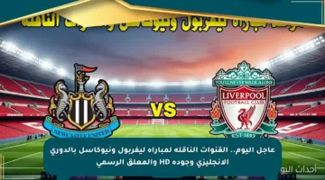 عاجل اليوم.. القنوات الناقلة لمباراة ليفربول ونيوكاسل بالدوري الإنجليزي وجودة HD والمعلق الرسمي